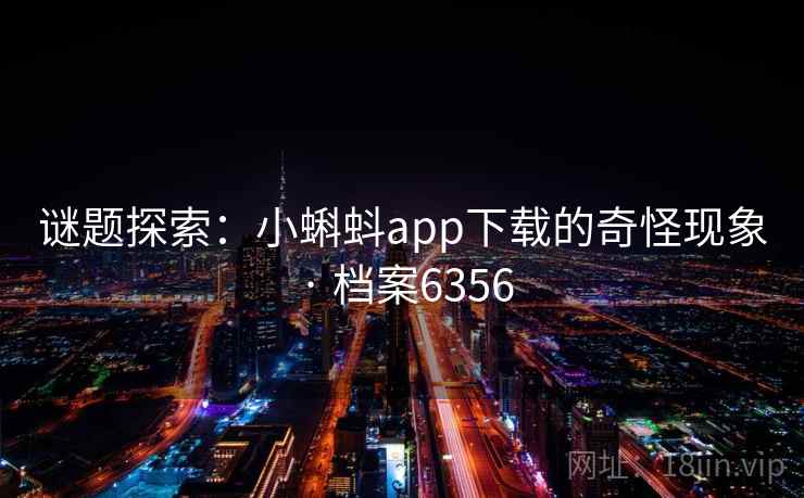 谜题探索：小蝌蚪app下载的奇怪现象 · 档案6356  第2张