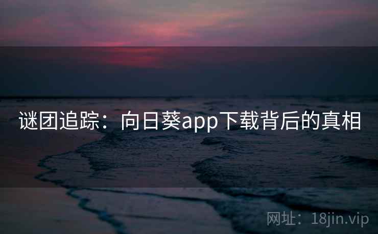 谜团追踪:向日葵app下载背后的真相 第1张 谜团追踪:向日葵app下载背后的真相 第1张