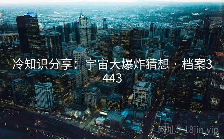 冷知识分享:宇宙大爆炸猜想 · 档案3443