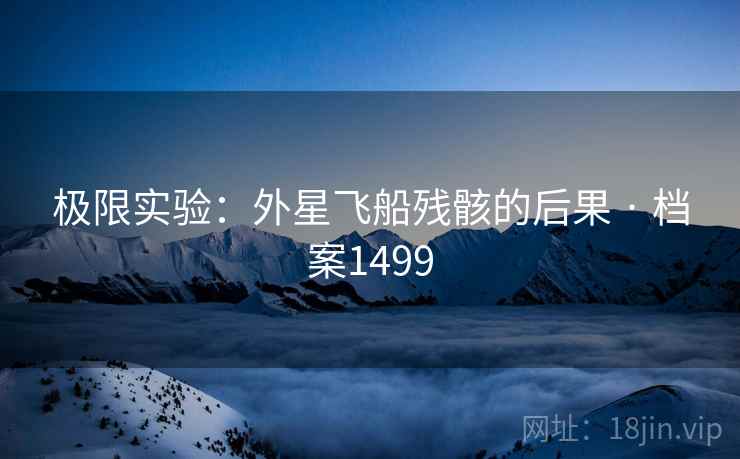 极限实验:外星飞船残骸的后果 · 档案1499