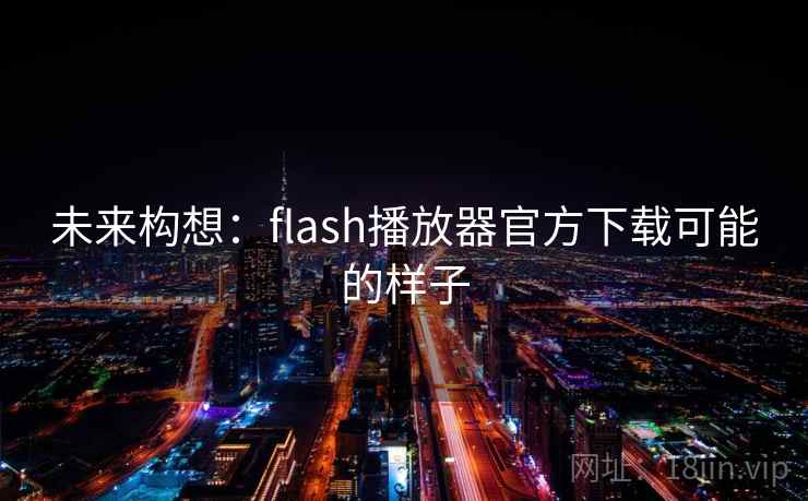 未来构想:flash播放器官方下载可能的样子 第2张 未来构想:flash播放器官方下载可能的样子 第2张