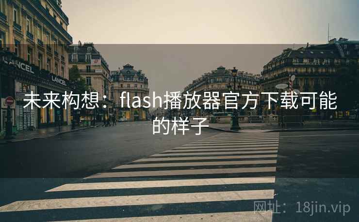 未来构想:flash播放器官方下载可能的样子 第1张 未来构想:flash播放器官方下载可能的样子 第1张