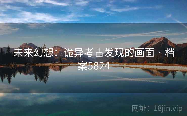未来幻想:诡异考古发现的画面 · 档案5824