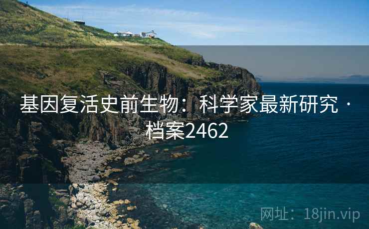 基因复活史前生物:科学家最新研究 · 档案2462