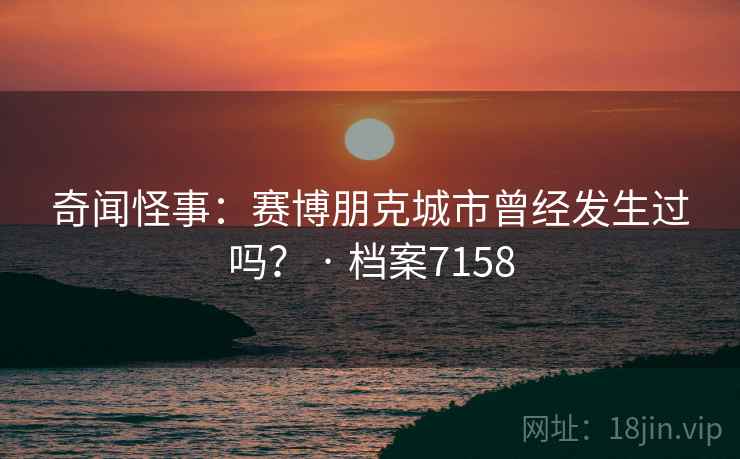 奇闻怪事:赛博朋克城市曾经发生过吗? · 档案7158