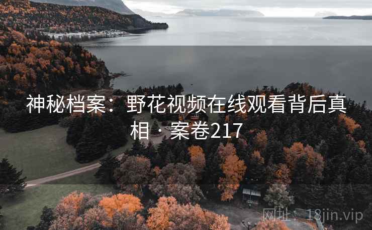 神秘档案:野花视频在线观看背后真相 · 案卷217
