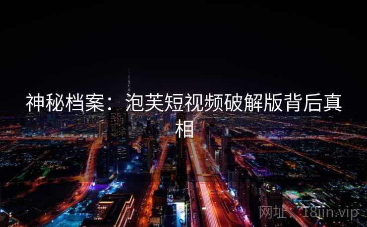 神秘档案:泡芙短视频破解版背后真相