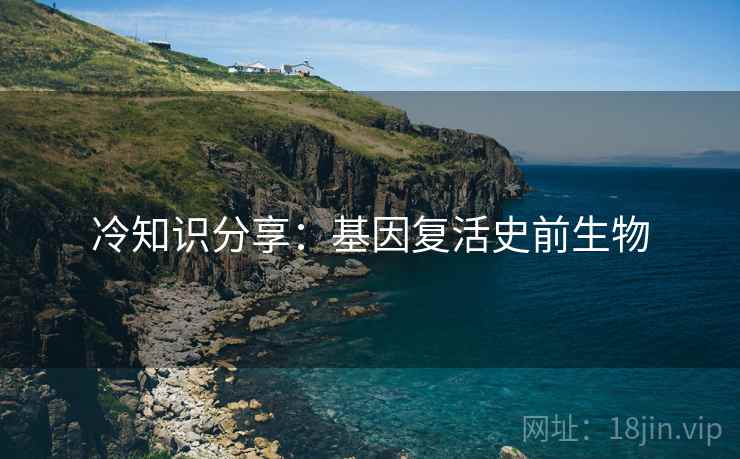 冷知识分享:基因复活史前生物