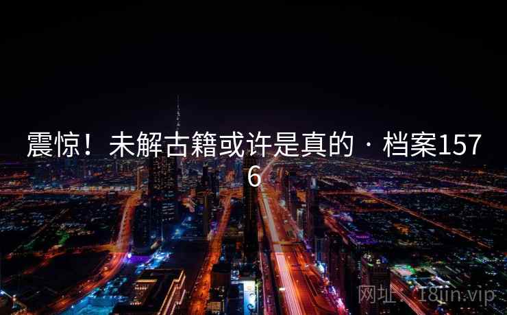震惊!未解古籍或许是真的 · 档案1576