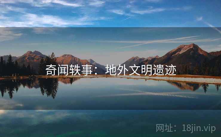 奇闻轶事:地外文明遗迹 第1张 奇闻轶事:地外文明遗迹 第1张