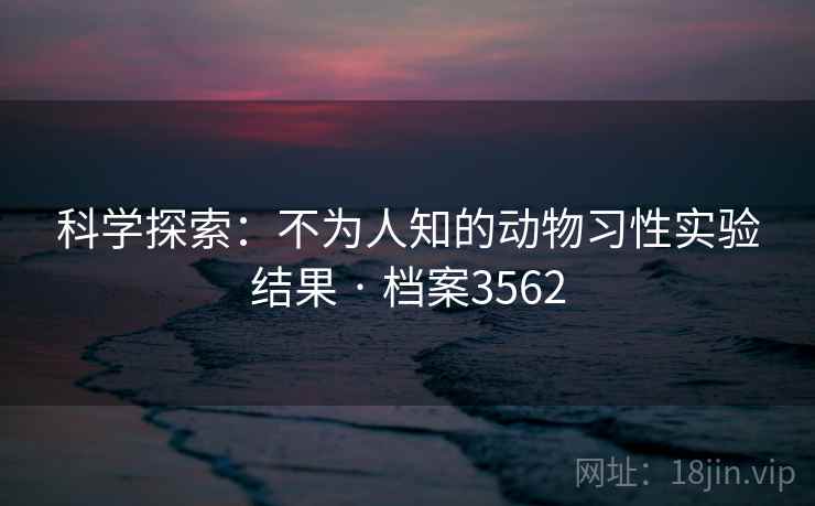 科学探索：不为人知的动物习性实验结果 · 档案3562