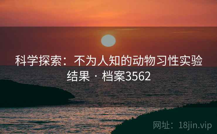 科学探索：不为人知的动物习性实验结果 · 档案3562