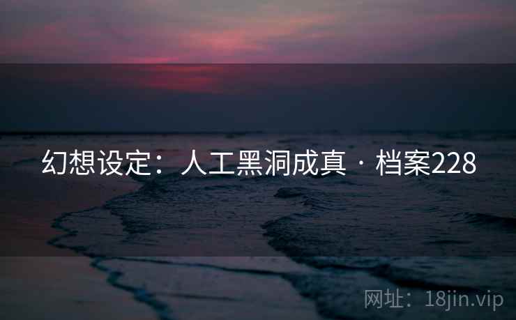 幻想设定:人工黑洞成真 · 档案228