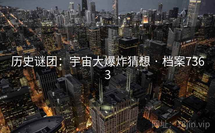 历史谜团:宇宙大爆炸猜想 · 档案7363