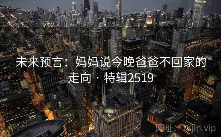 未来预言:妈妈说今晚爸爸不回家的走向 · 特辑2519