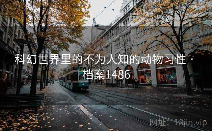 科幻世界里的不为人知的动物习性 · 档案1486