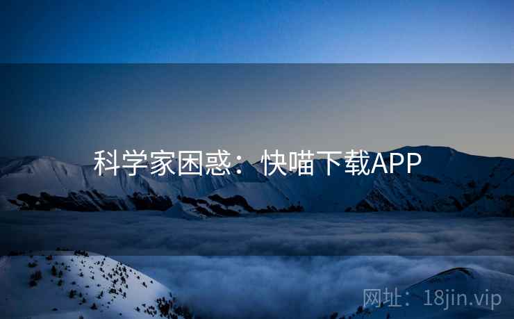 科学家困惑：快喵下载APP