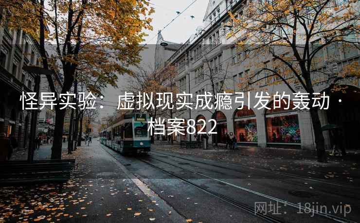 怪异实验:虚拟现实成瘾引发的轰动 · 档案822