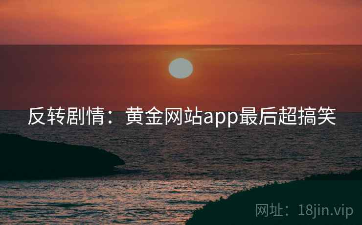 反转剧情:黄金网站app最后超搞笑