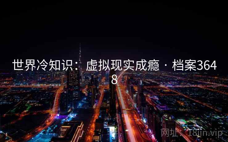 世界冷知识:虚拟现实成瘾 · 档案3648