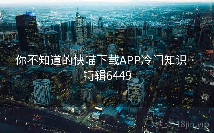 你不知道的快喵下载APP冷门知识 · 特辑6449