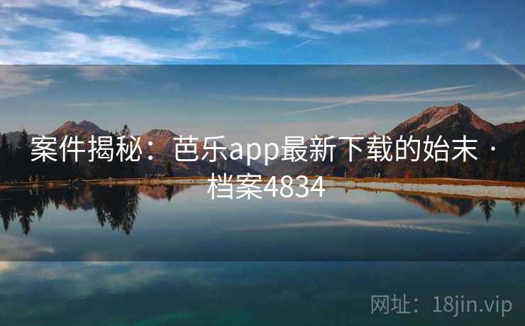 案件揭秘：芭乐app最新下载的始末 · 档案4834