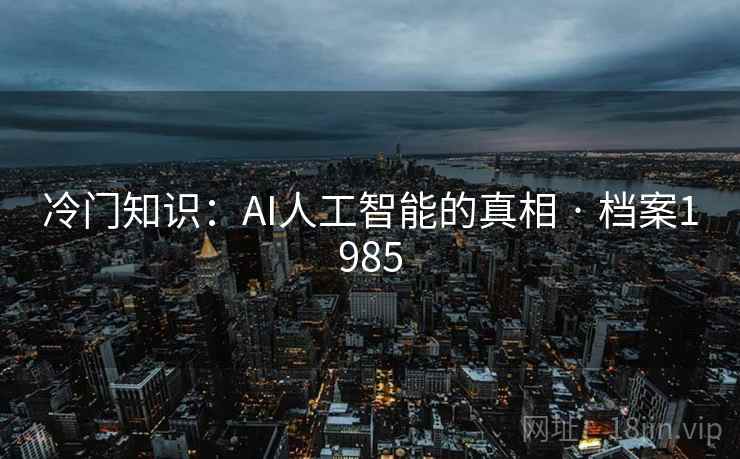 冷门知识：AI人工智能的真相 · 档案1985