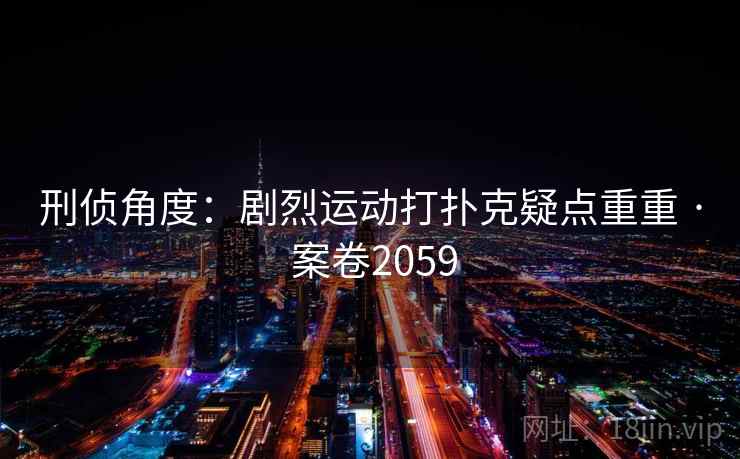 刑侦角度：剧烈运动打扑克疑点重重 · 案卷2059
